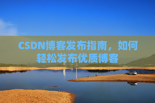 CSDN博客发布指南,如何轻松发布优质博客