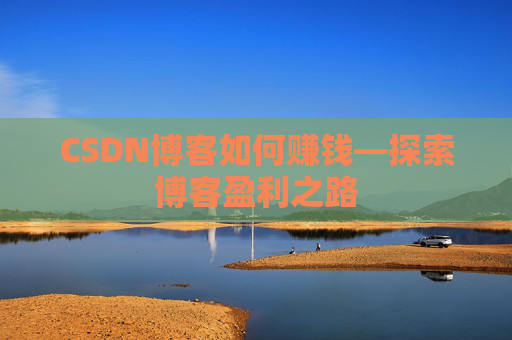 CSDN博客如何赚钱—探索博客盈利之路