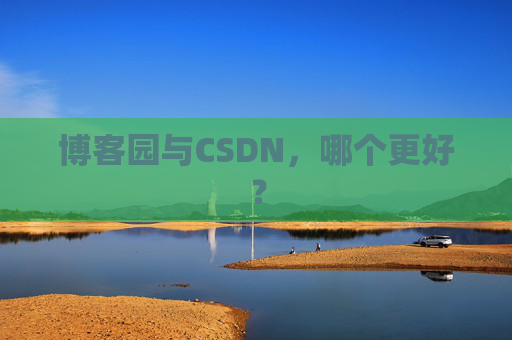 博客园与CSDN，哪个更好？