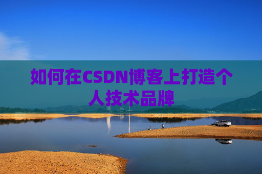 如何在CSDN博客上打造个人技术品牌