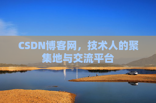 CSDN博客网，技术人的聚集地与交流平台